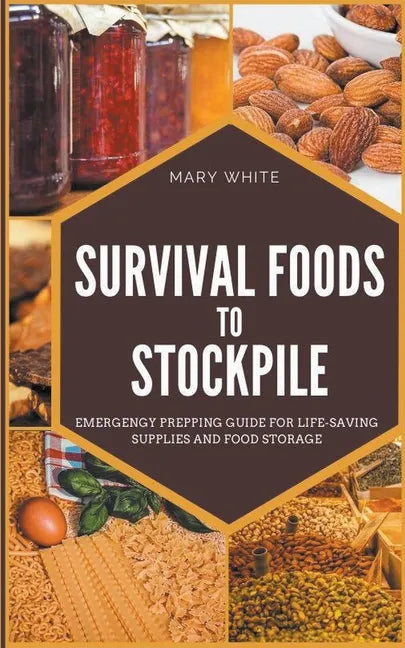 Survival Foods To Stockpile: Emergency Prepping Guide For Life-Saving Supplies And Food Storage - Paperback