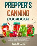 Prepper's Canning Cookbook: A Beginners Guide on How To Can, Jar, Preserve, Pickle, Ferment, and Freeze Foods (Preserving Recipes, Tools and Technique - Paperback