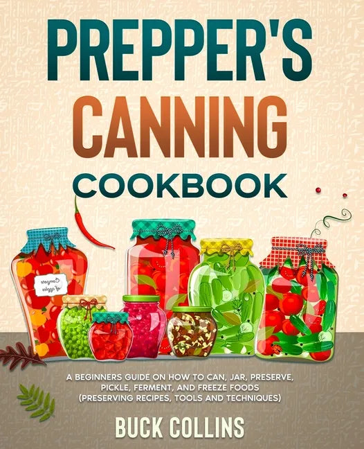 Prepper's Canning Cookbook: A Beginners Guide on How To Can, Jar, Preserve, Pickle, Ferment, and Freeze Foods (Preserving Recipes, Tools and Technique - Paperback