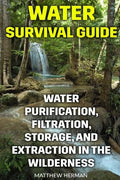Water Survival Guide: Water Purification, Filtration, Storage, and Extraction in the Wilderness - Paperback